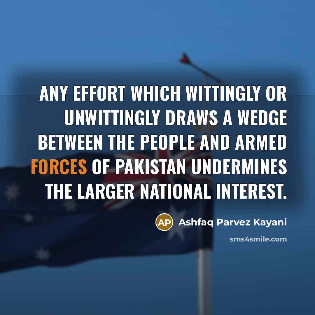 “Any effort which wittingly or unwittingly draws a wedge between the people and Armed Forces of Pakistan undermines the larger national interest.” quote by Ashfaq Parvez Kayani