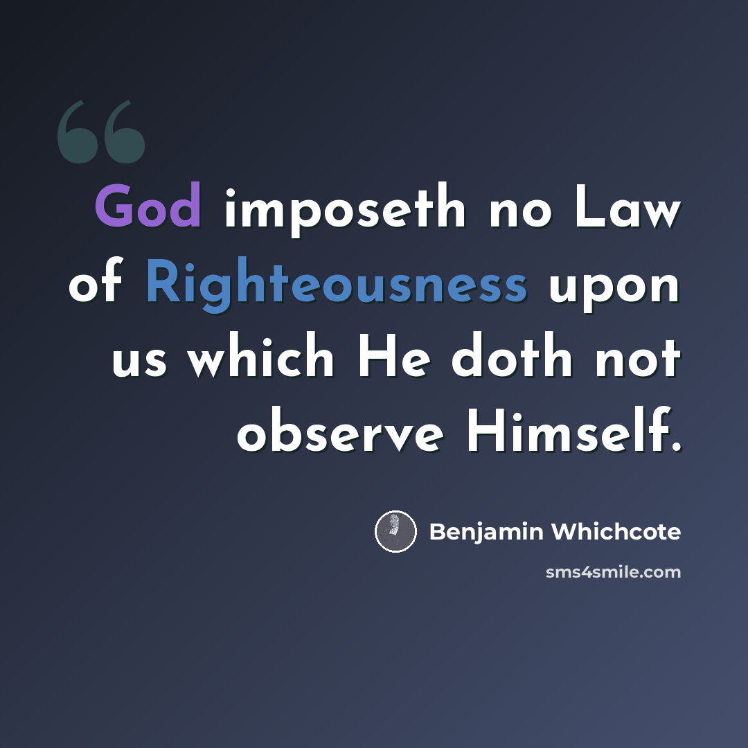 “God imposeth no Law of Righteousness upon us which He doth not observe Himself.” quote by Benjamin Whichcote