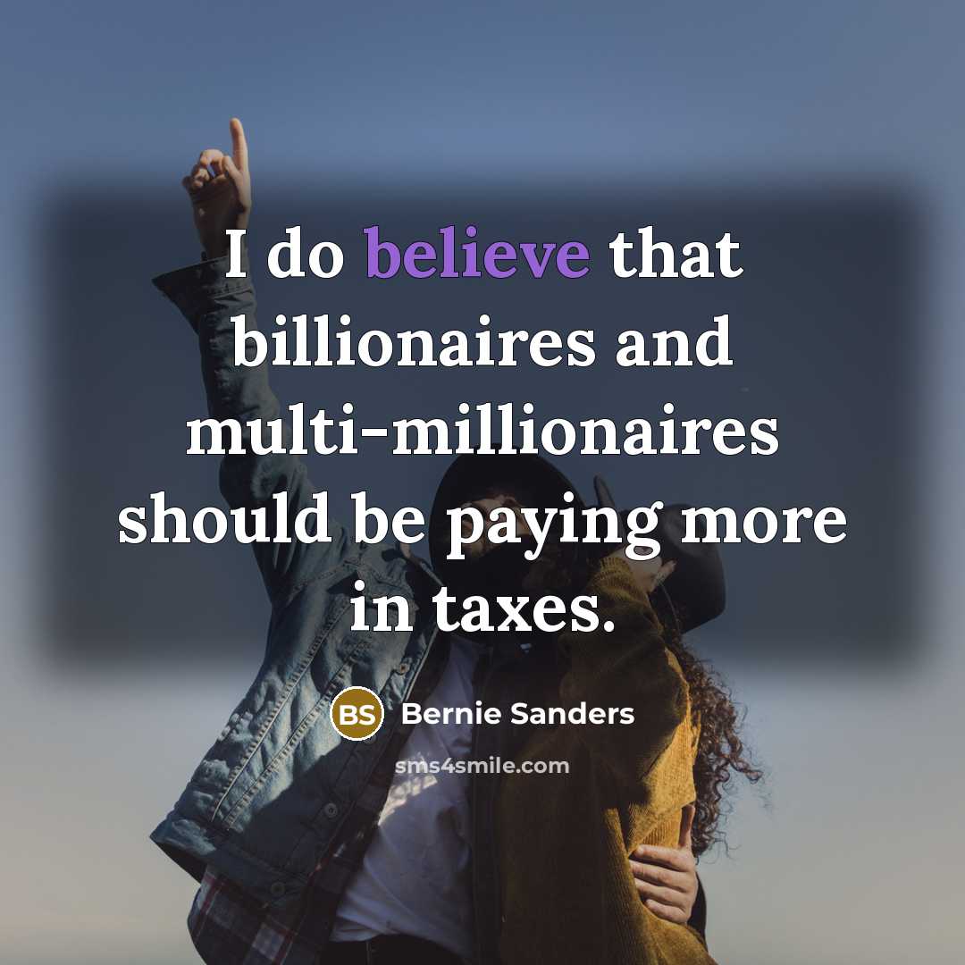 “I do believe that billionaires and multi-millionaires should be paying more in taxes.” quote by Bernie Sanders