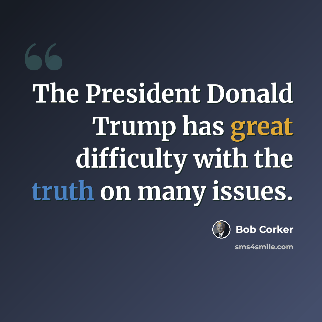 “The President Donald Trump has great difficulty with the truth on many issues.” quote by Bob Corker