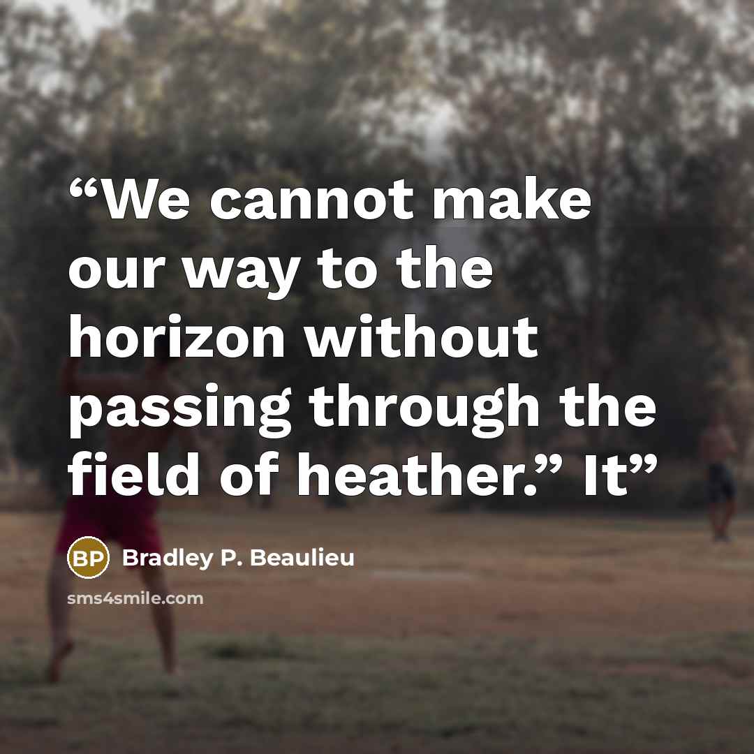 “We cannot make our way to the horizon without passing through the field of heather.” It” quote by Bradley P. Beaulieu