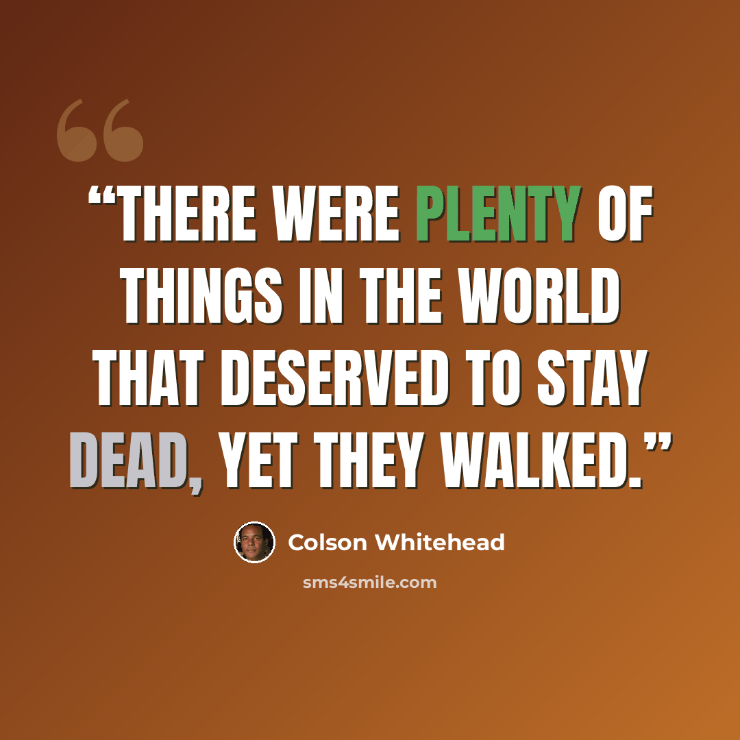 “There were plenty of things in the world that deserved to stay dead, yet they walked.” quote by Colson Whitehead