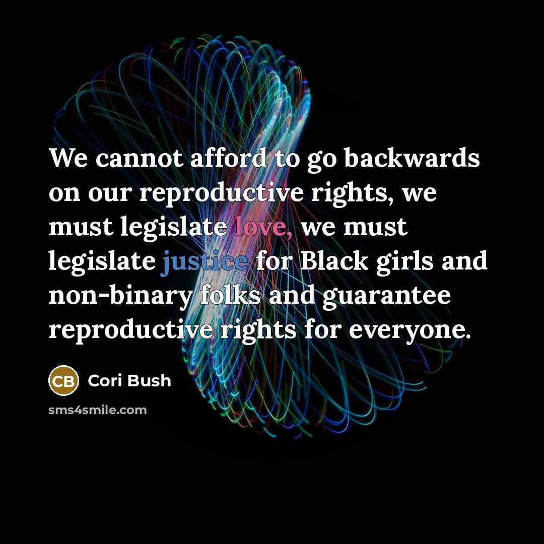 “We cannot afford to go backwards on our reproductive rights, we must legislate love, we must legislate justice for Black girls and non-binary folks and guarantee reproductive rights for everyone.” quote by Cori Bush