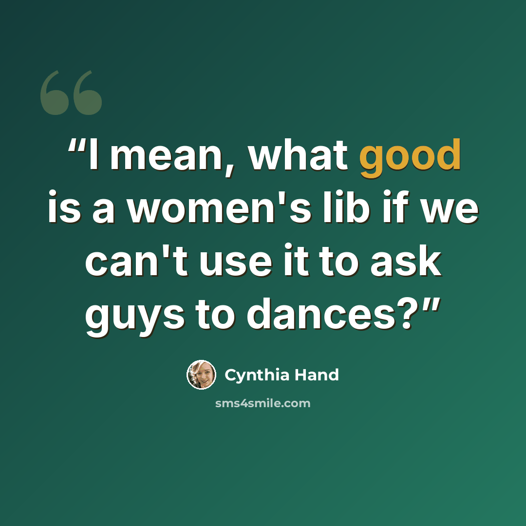 “I mean, what good is a women's lib if we can't use it to ask guys to dances?” quote by Cynthia Hand