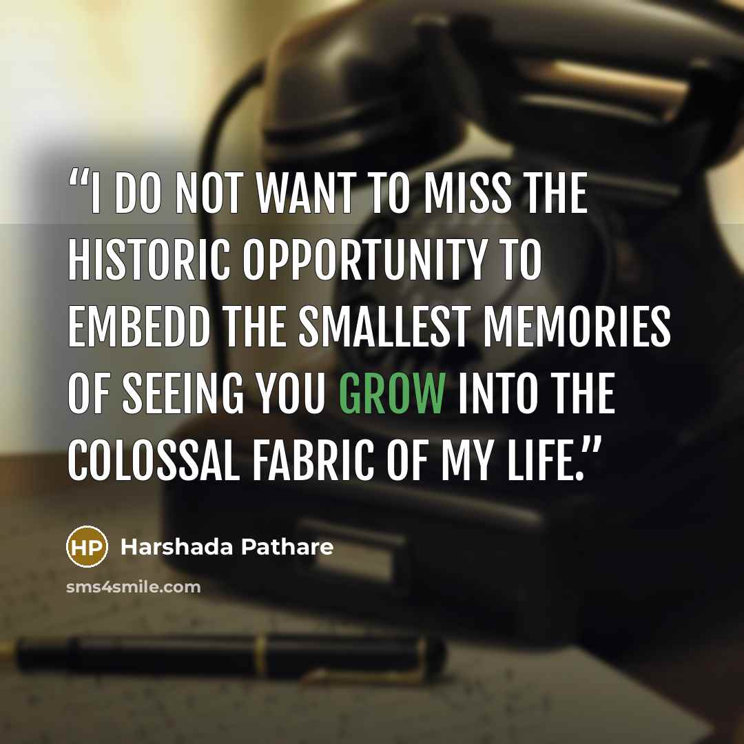 “I do not want to miss the historic opportunity to embedd the smallest memories of seeing you grow into the colossal fabric of my life.” quote by Harshada Pathare