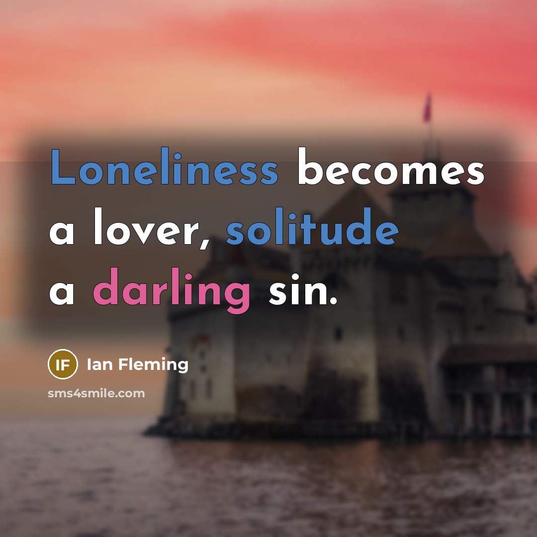 “Loneliness becomes a lover, solitude a darling sin.” quote by Ian Fleming