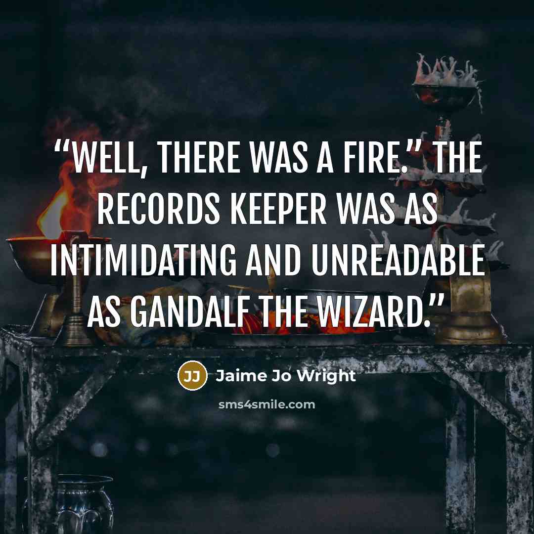 “Well, there was a fire.” The records keeper was as intimidating and unreadable as Gandalf the wizard.” quote by Jaime Jo Wright