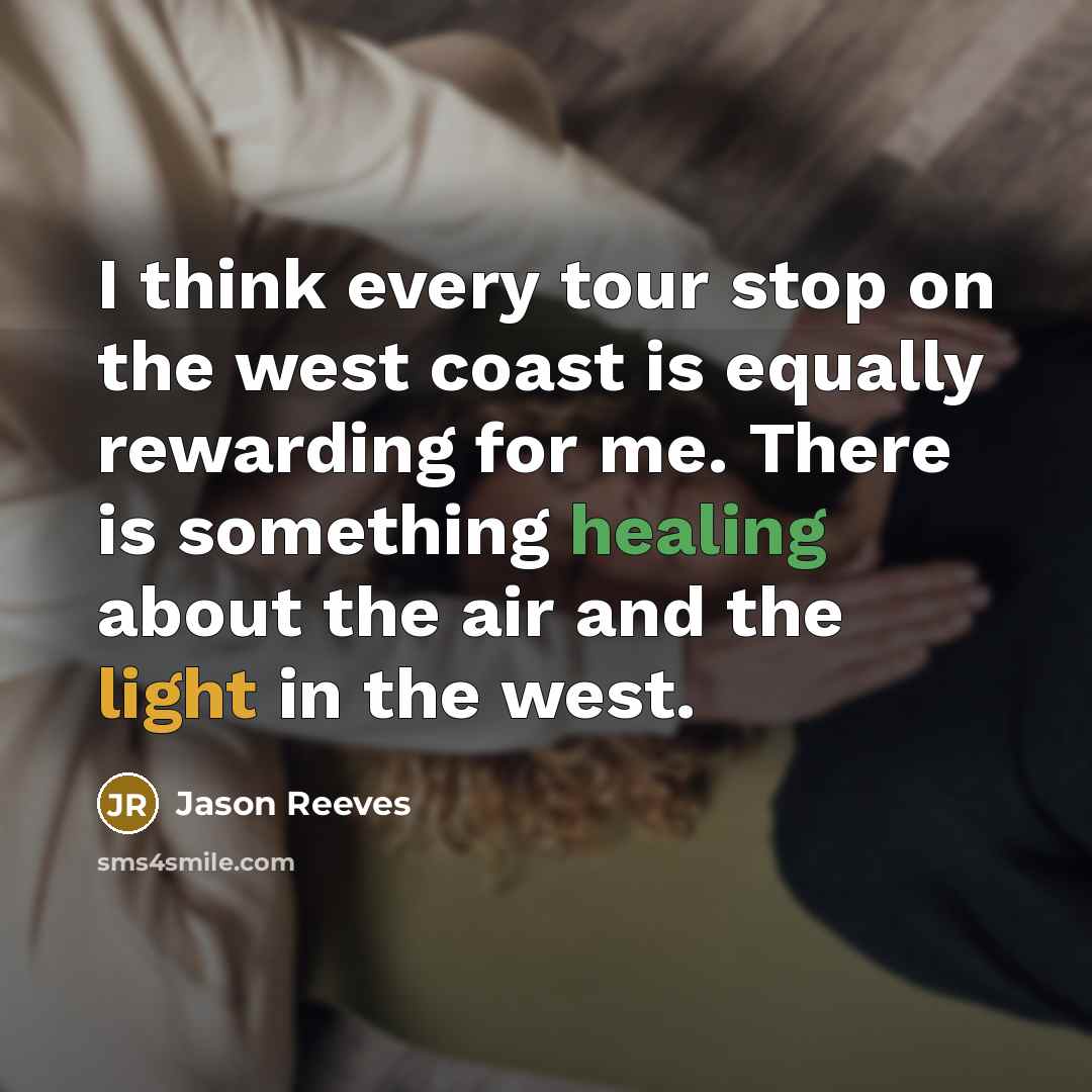 “I think every tour stop on the west coast is equally rewarding for me. There is something healing about the air and the light in the west.” quote by Jason Reeves
