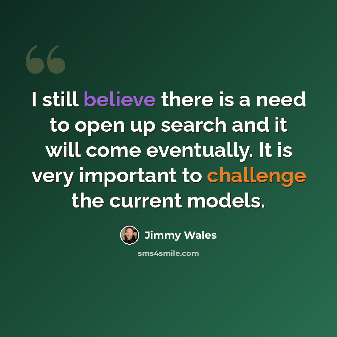 “I still believe there is a need to open up search and it will come eventually. It is very important to challenge the current models.” quote by Jimmy Wales