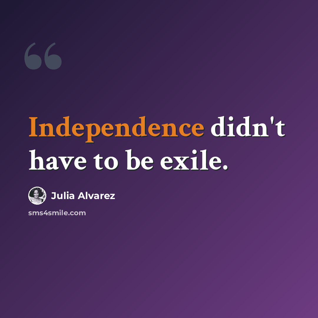 “Independence didn't have to be exile.” quote by Julia Alvarez