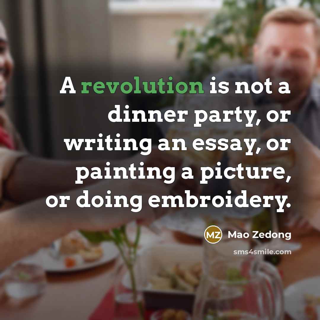 “A revolution is not a dinner party, or writing an essay, or painting a picture, or doing embroidery.” quote by Mao Zedong