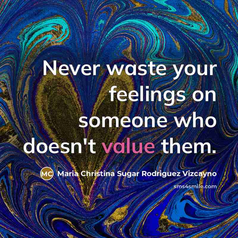 “Never waste your feelings on someone who doesn't value them.” quote by Maria Christina Sugar Rodriguez Vizcayno