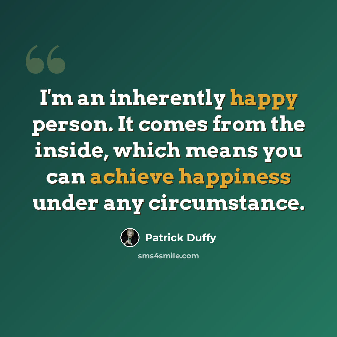 “I'm an inherently happy person. It comes from the inside, which means you can achieve happiness under any circumstance.” quote by Patrick Duffy