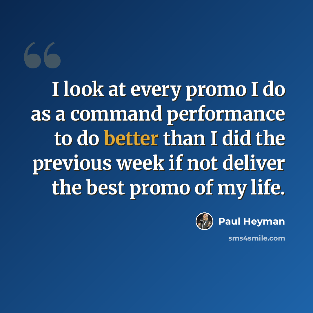 “I look at every promo I do as a command performance to do better than I did the previous week if not deliver the best promo of my life.” quote by Paul Heyman