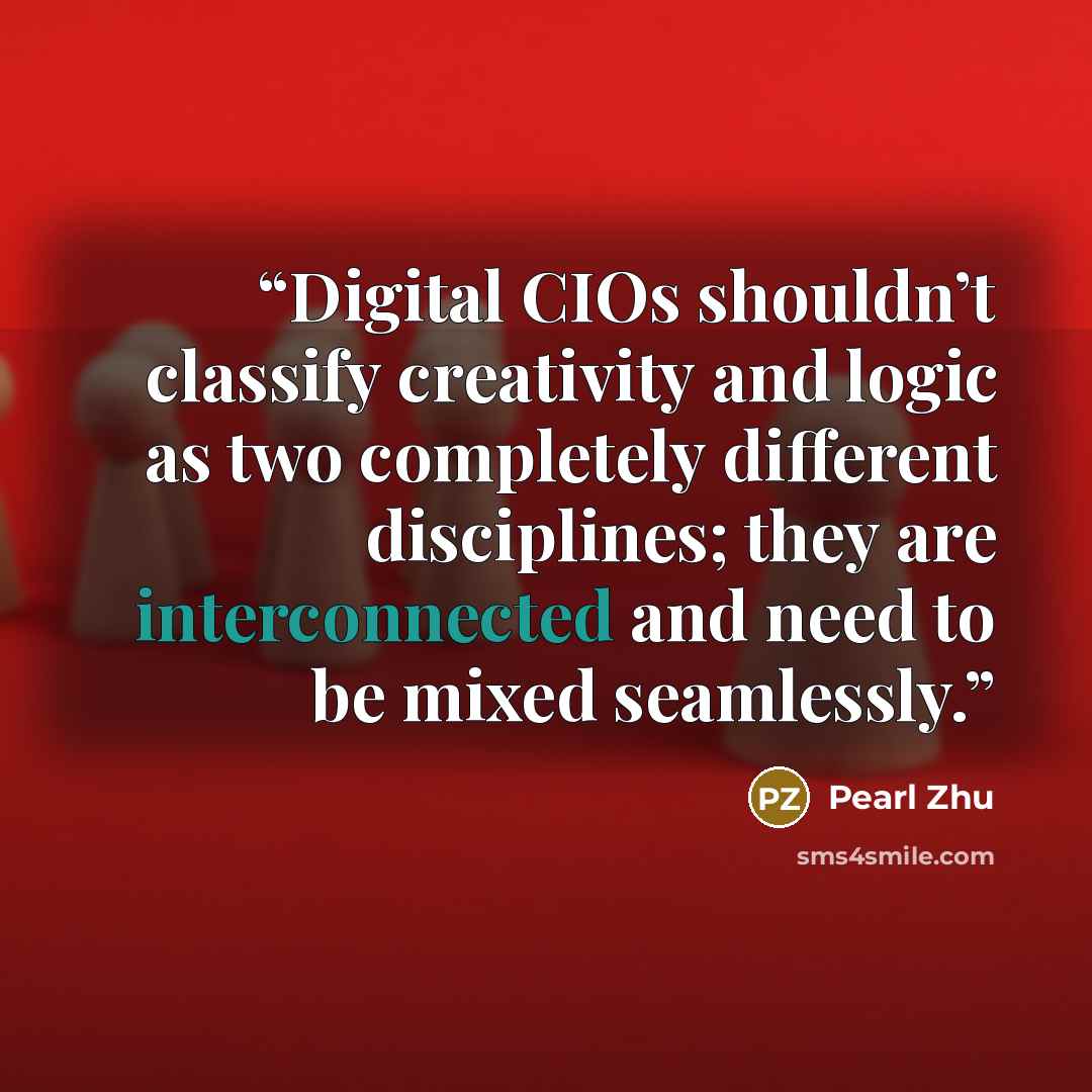 “Digital CIOs shouldn’t classify creativity and logic as two completely different disciplines; they are interconnected and need to be mixed seamlessly.” quote by Pearl Zhu