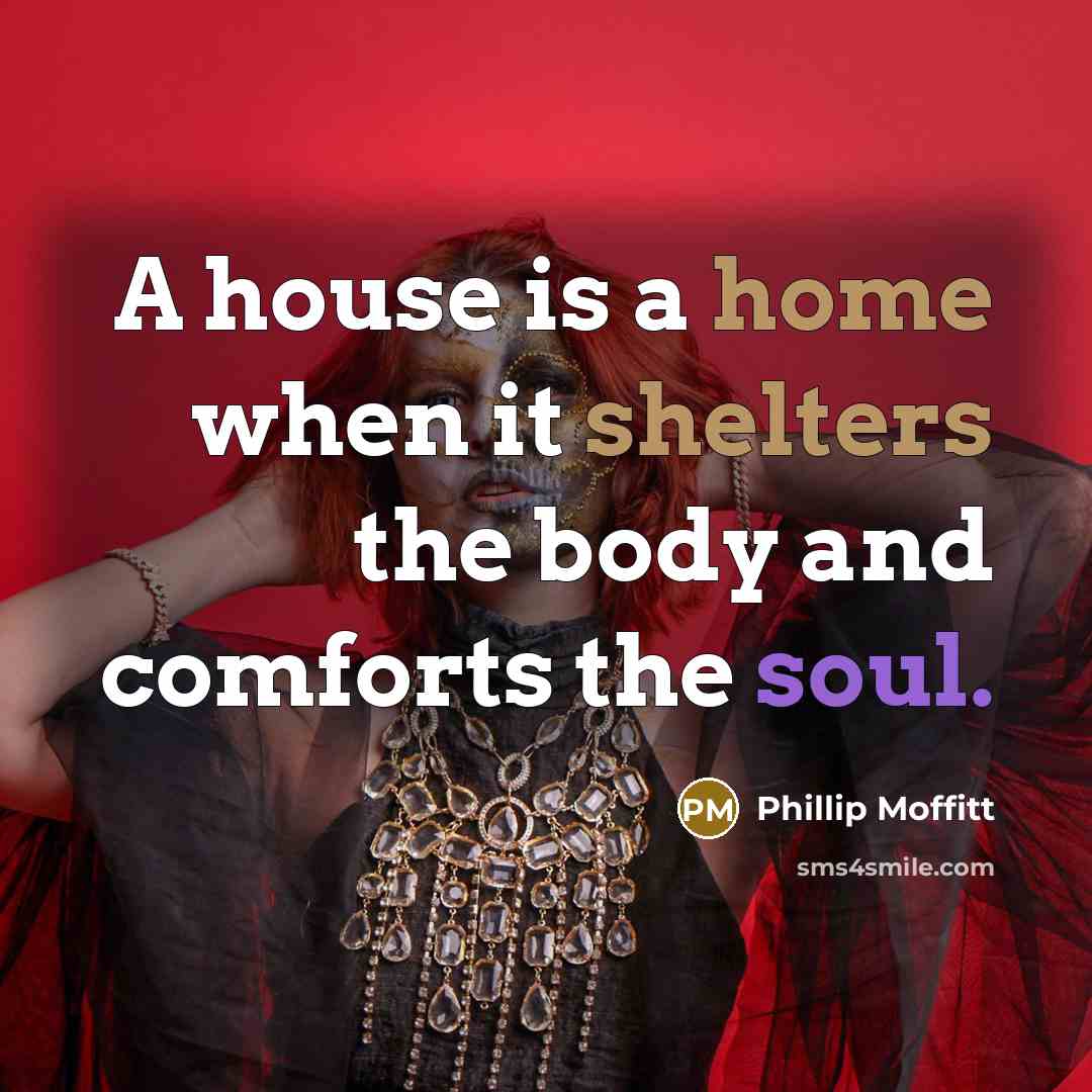 “A house is a home when it shelters the body and comforts the soul.” quote by Phillip Moffitt