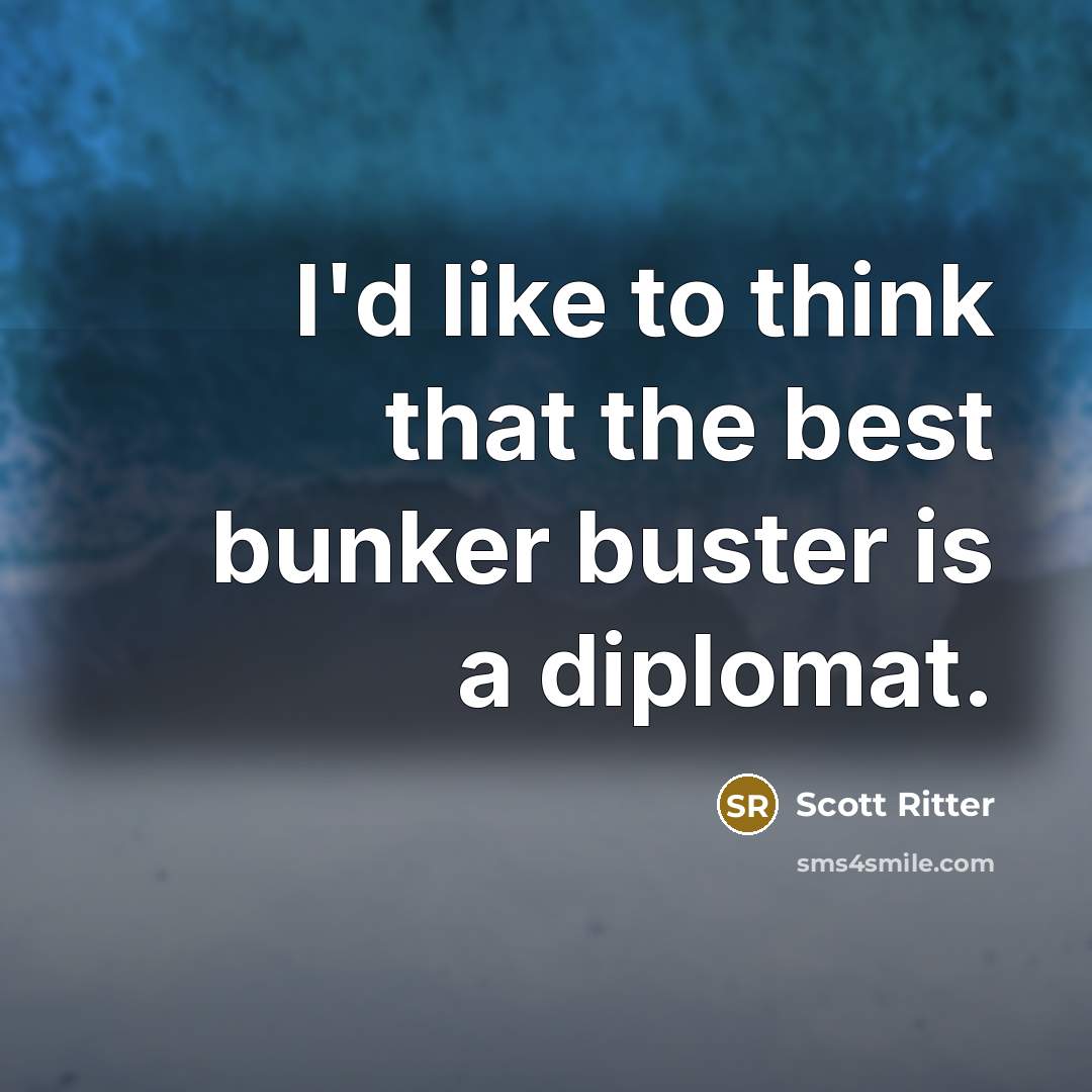 “I'd like to think that the best bunker buster is a diplomat.” quote by Scott Ritter