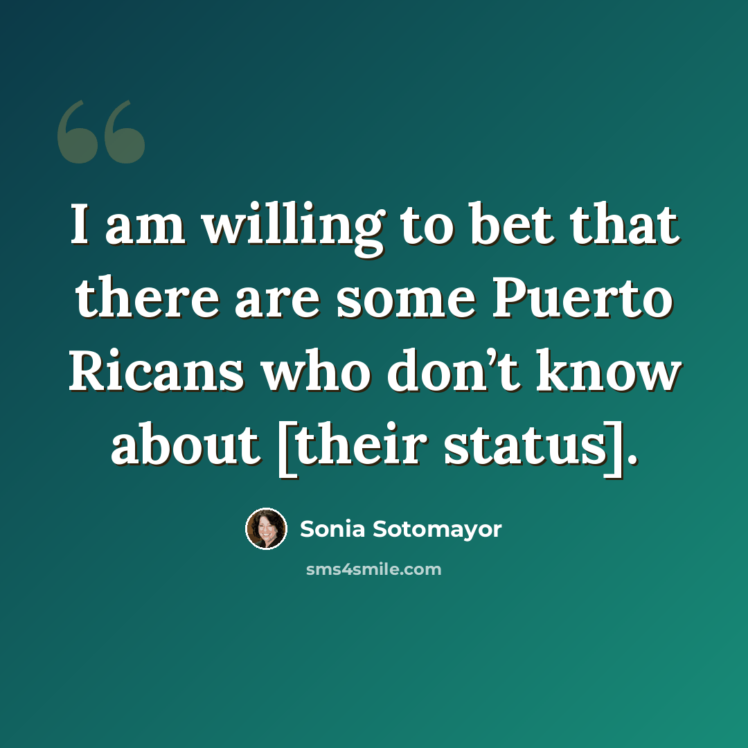 “I am willing to bet that there are some Puerto Ricans who don’t know about [their status].” quote by Sonia Sotomayor