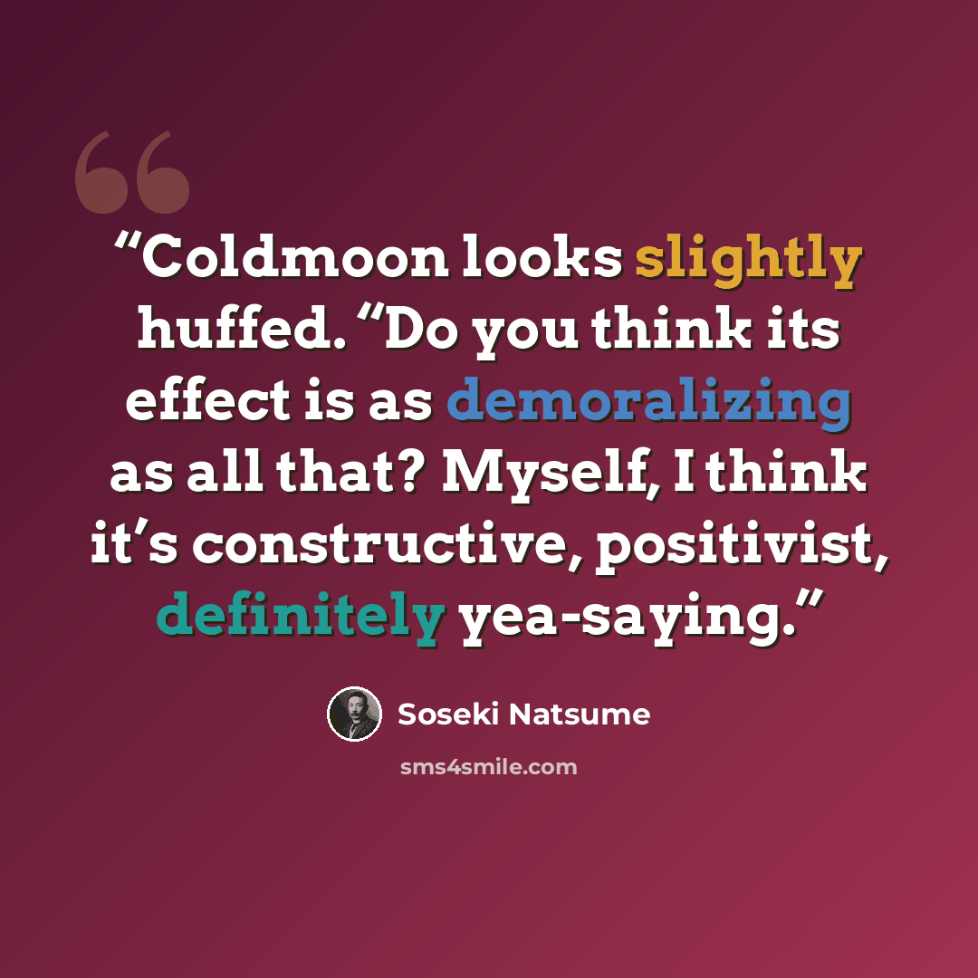 “Coldmoon looks slightly huffed. “Do you think its effect is as demoralizing as all that? Myself, I think it’s constructive, positivist, definitely yea-saying.” quote by Sōseki Natsume
