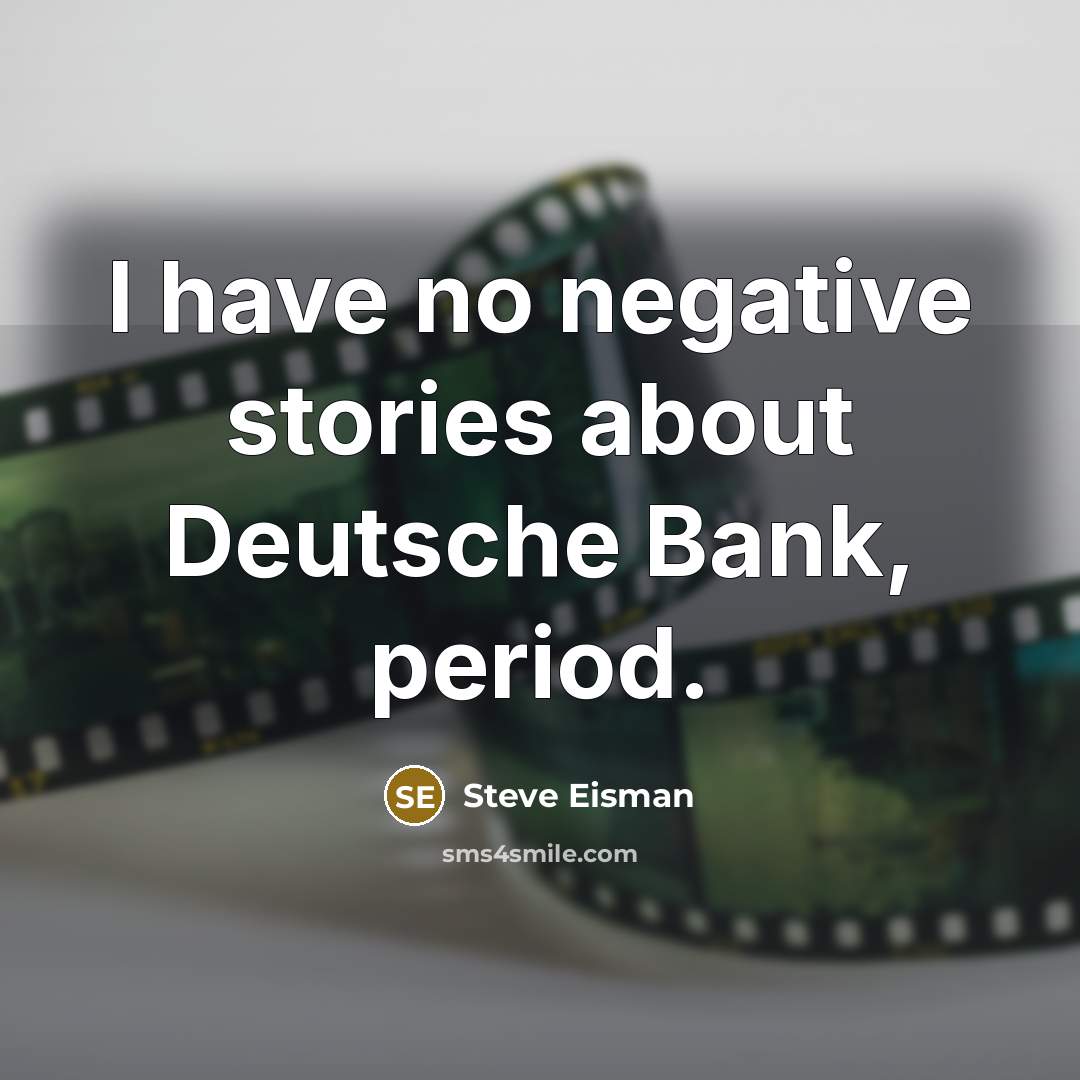 “I have no negative stories about Deutsche Bank, period.” quote by Steve Eisman