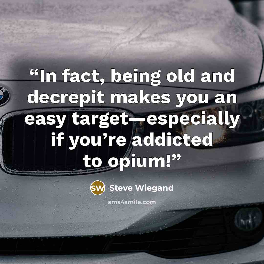 “In fact, being old and decrepit makes you an easy target—especially if you’re addicted to opium!” quote by Steve Wiegand
