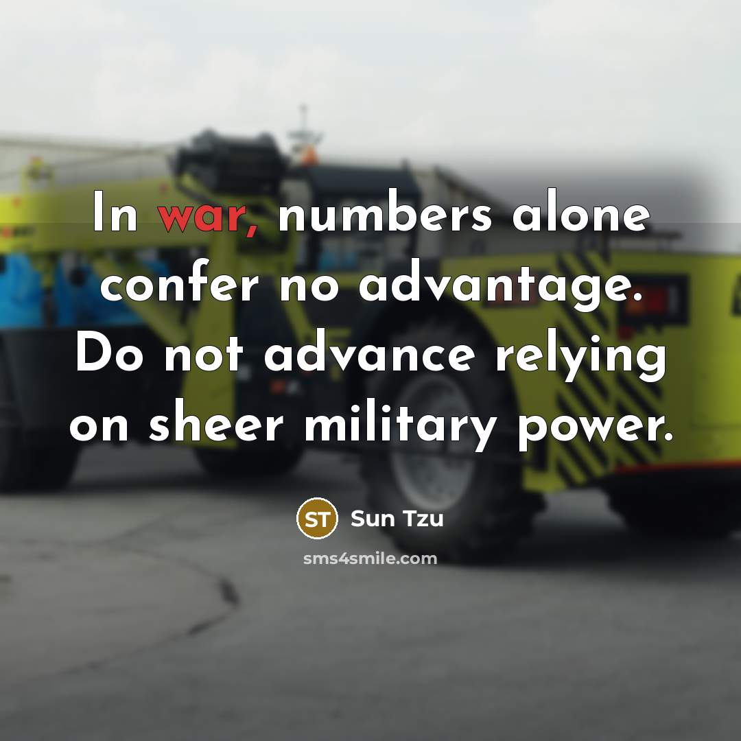 “In war, numbers alone confer no advantage. Do not advance relying on sheer military power.” quote by Sun Tzu