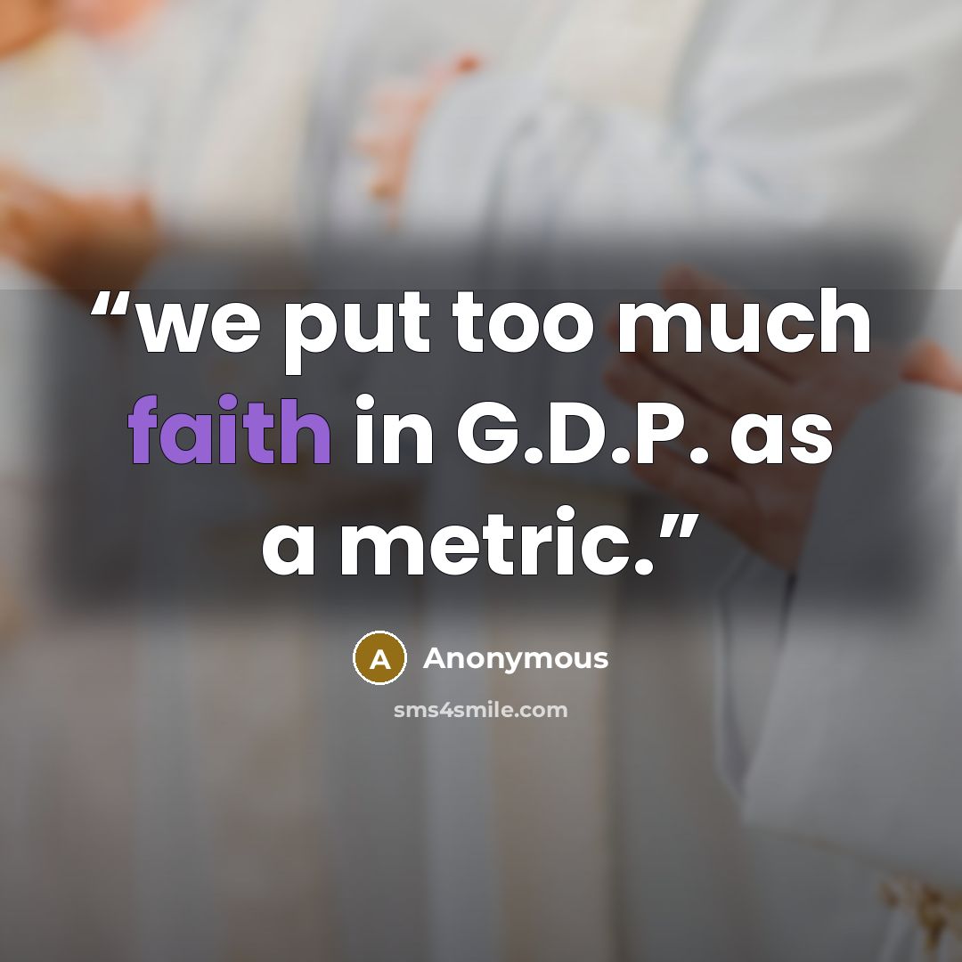 “we put too much faith in G.D.P. as a metric.” quote by Anonymous