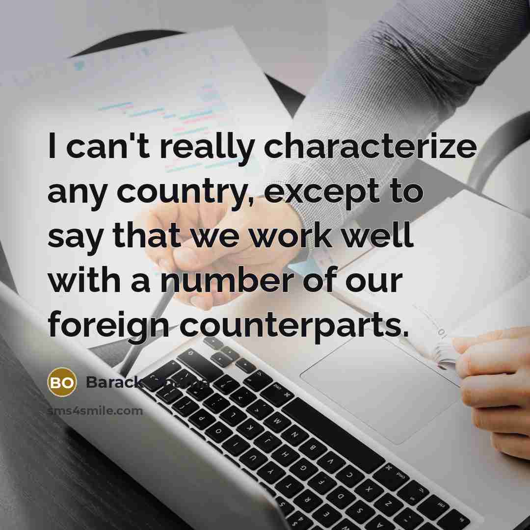 “I can't really characterize any country, except to say that we work well with a number of our foreign counterparts.” quote by Barack Obama