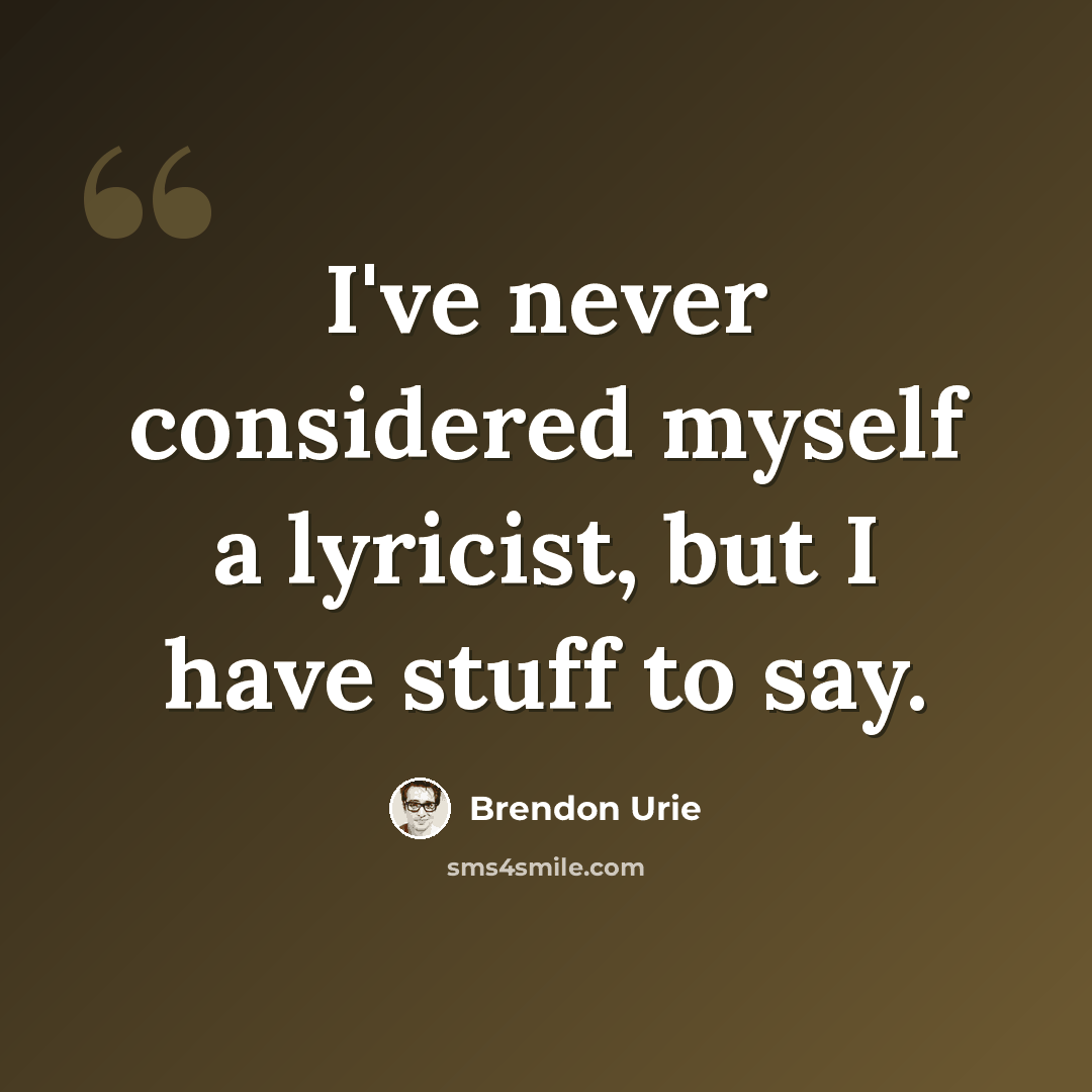 “I've never considered myself a lyricist, but I have stuff to say.” quote by Brendon Urie
