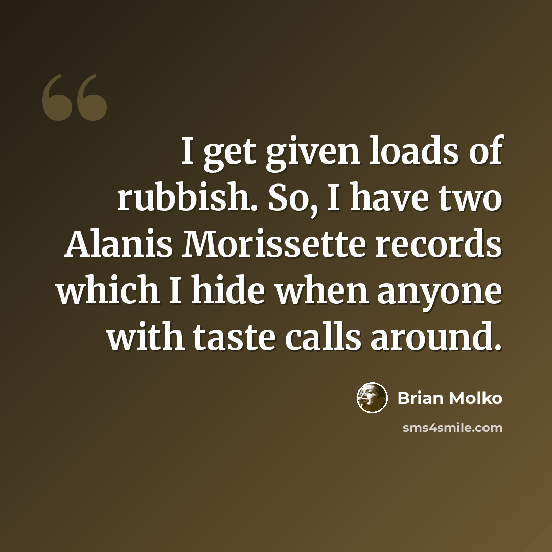 “I get given loads of rubbish. So, I have two Alanis Morissette records which I hide when anyone with taste calls around.” quote by Brian Molko