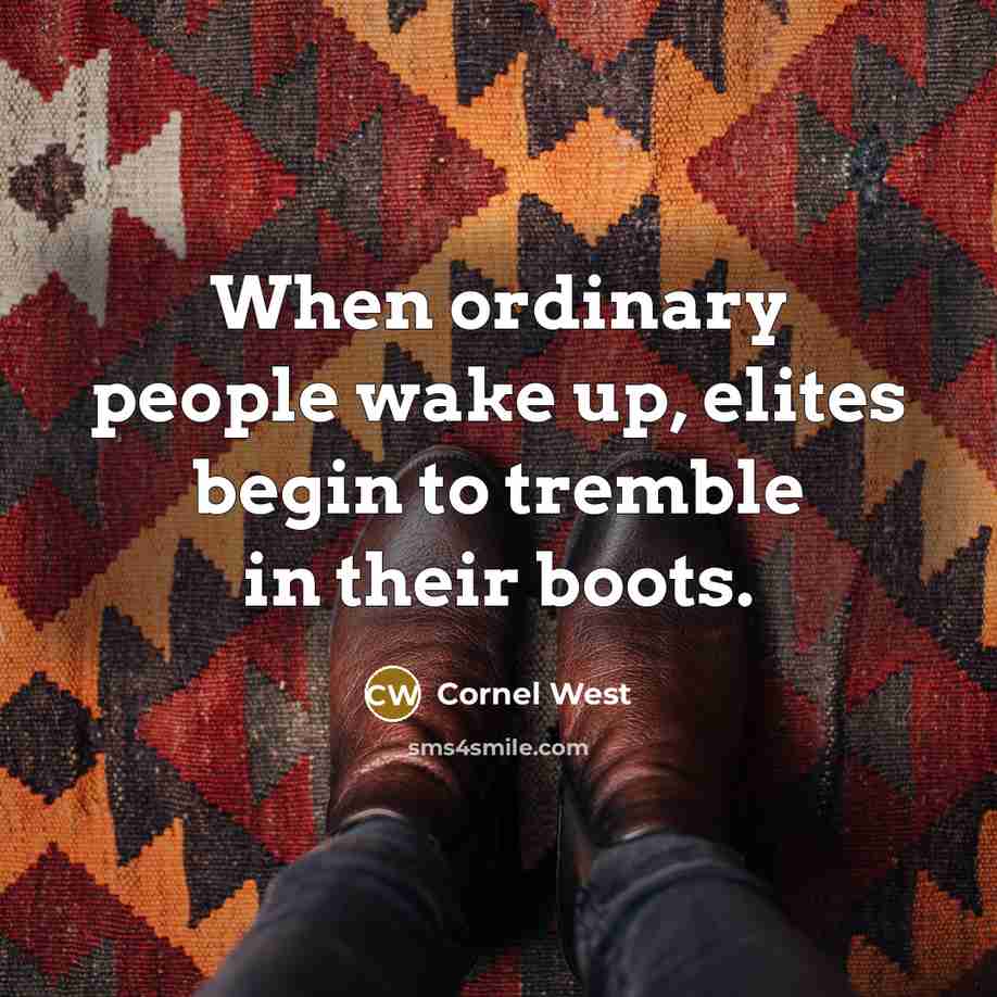 “When ordinary people wake up, elites begin to tremble in their boots.” quote by Cornel West