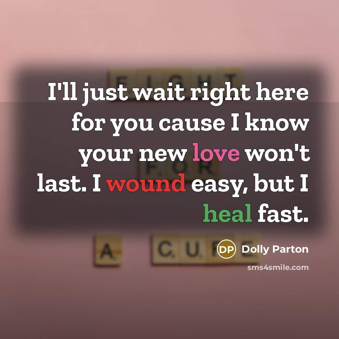 “I'll just wait right here for you cause I know your new love won't last. I wound easy, but I heal fast.” quote by Dolly Parton