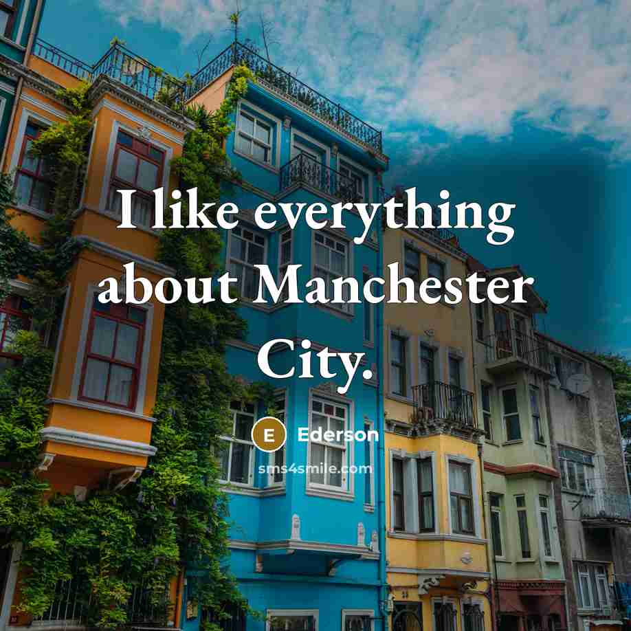 “I like everything about Manchester City.” quote by Ederson