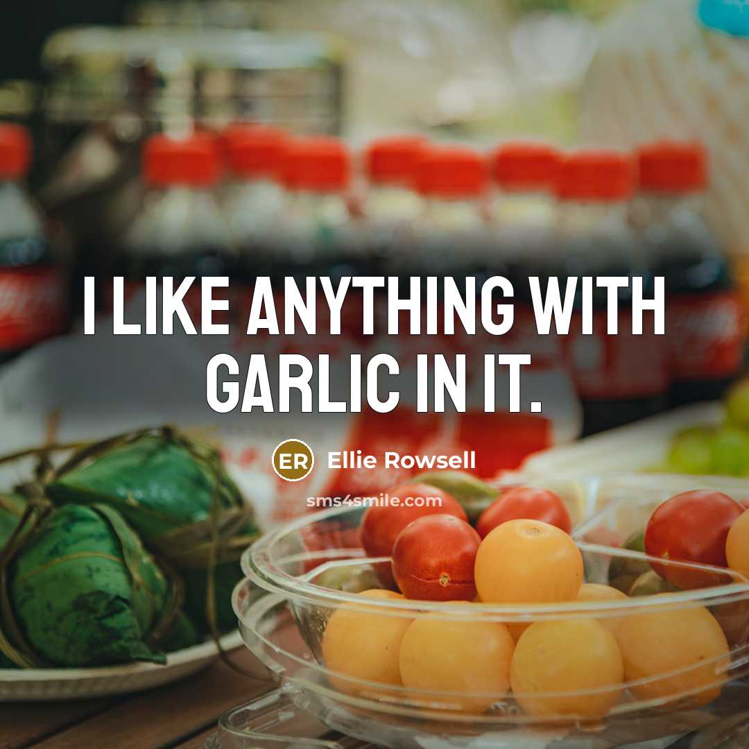 “I like anything with garlic in it.” quote by Ellie Rowsell