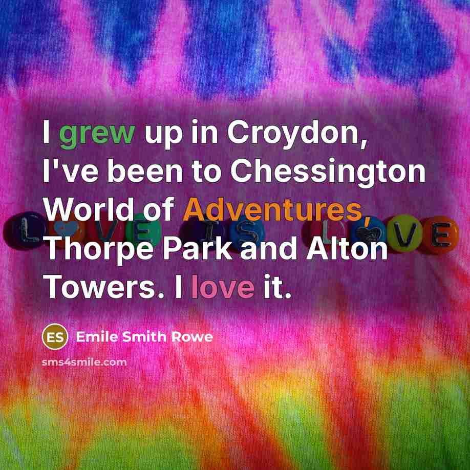 “I grew up in Croydon, I've been to Chessington World of Adventures, Thorpe Park and Alton Towers. I love it.” quote by Emile Smith Rowe