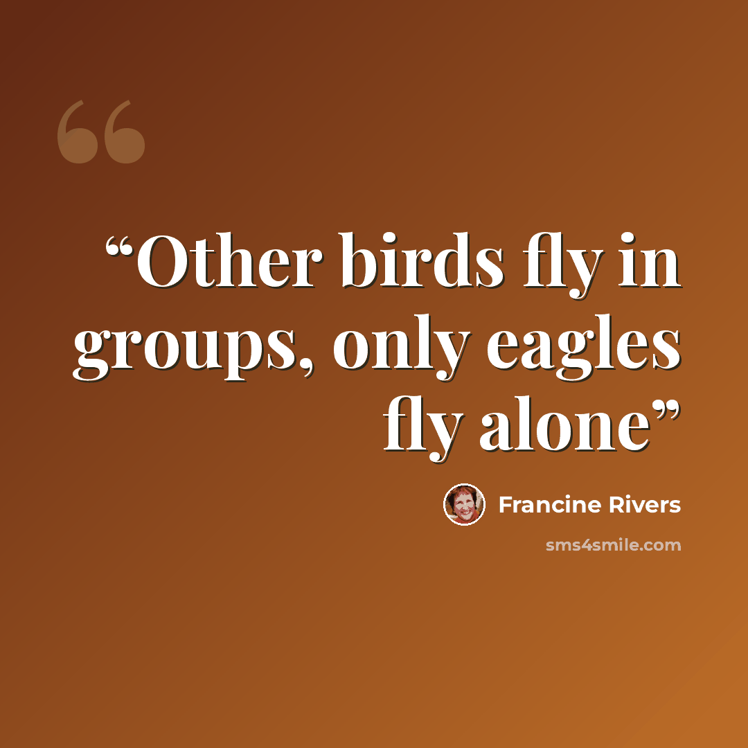 “Other birds fly in groups, only eagles fly alone” quote by Francine Rivers