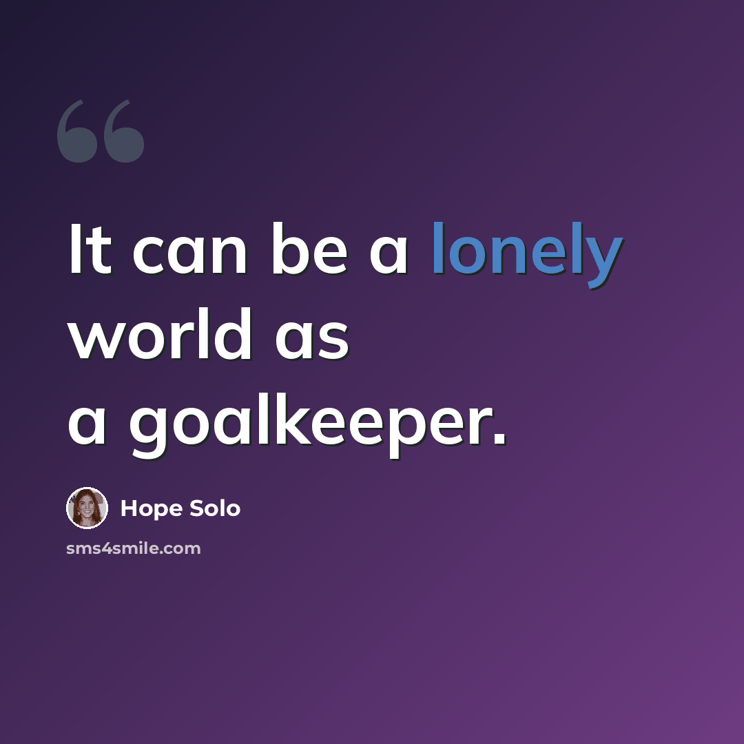 “It can be a lonely world as a goalkeeper.” quote by Hope Solo