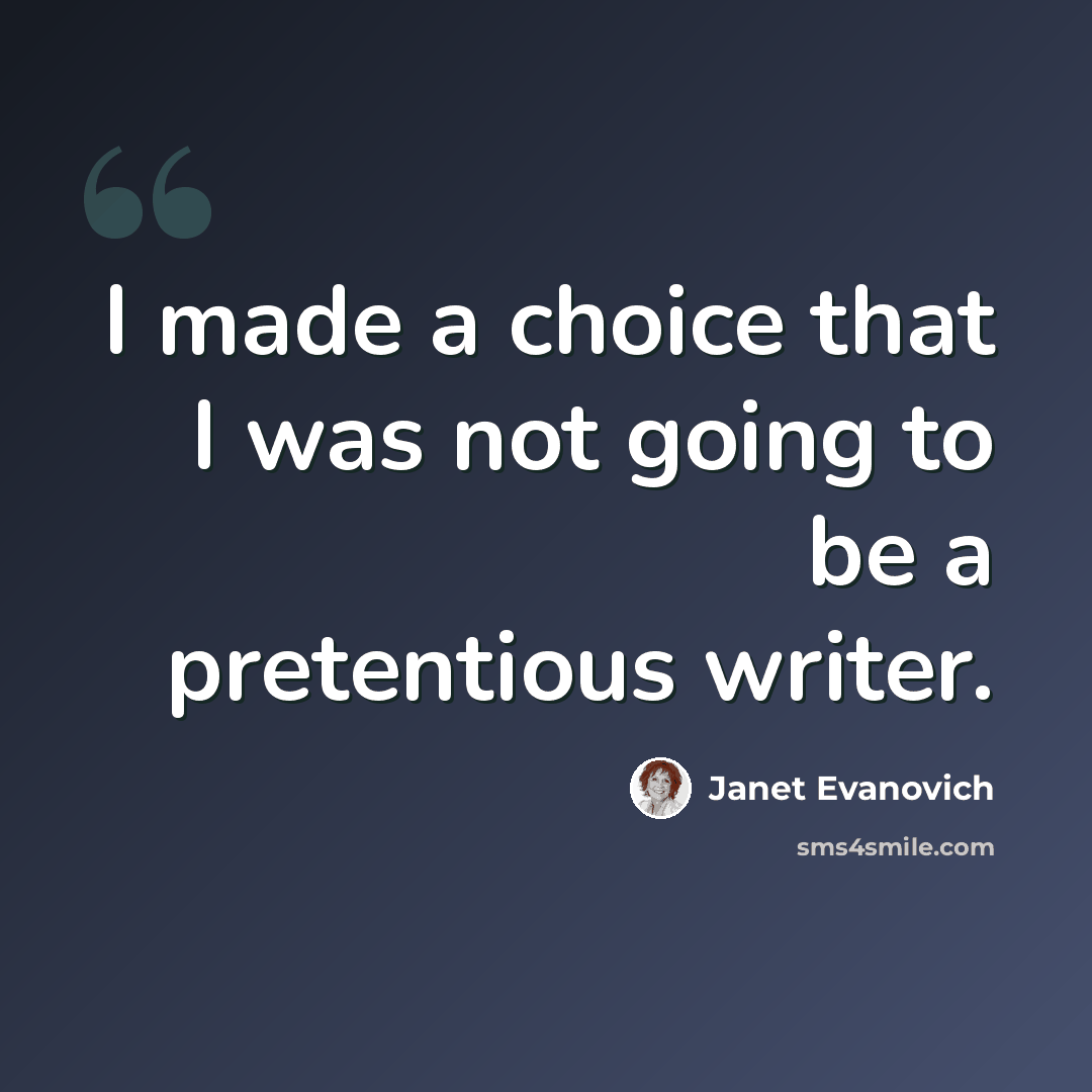 “I made a choice that I was not going to be a pretentious writer.” quote by Janet Evanovich