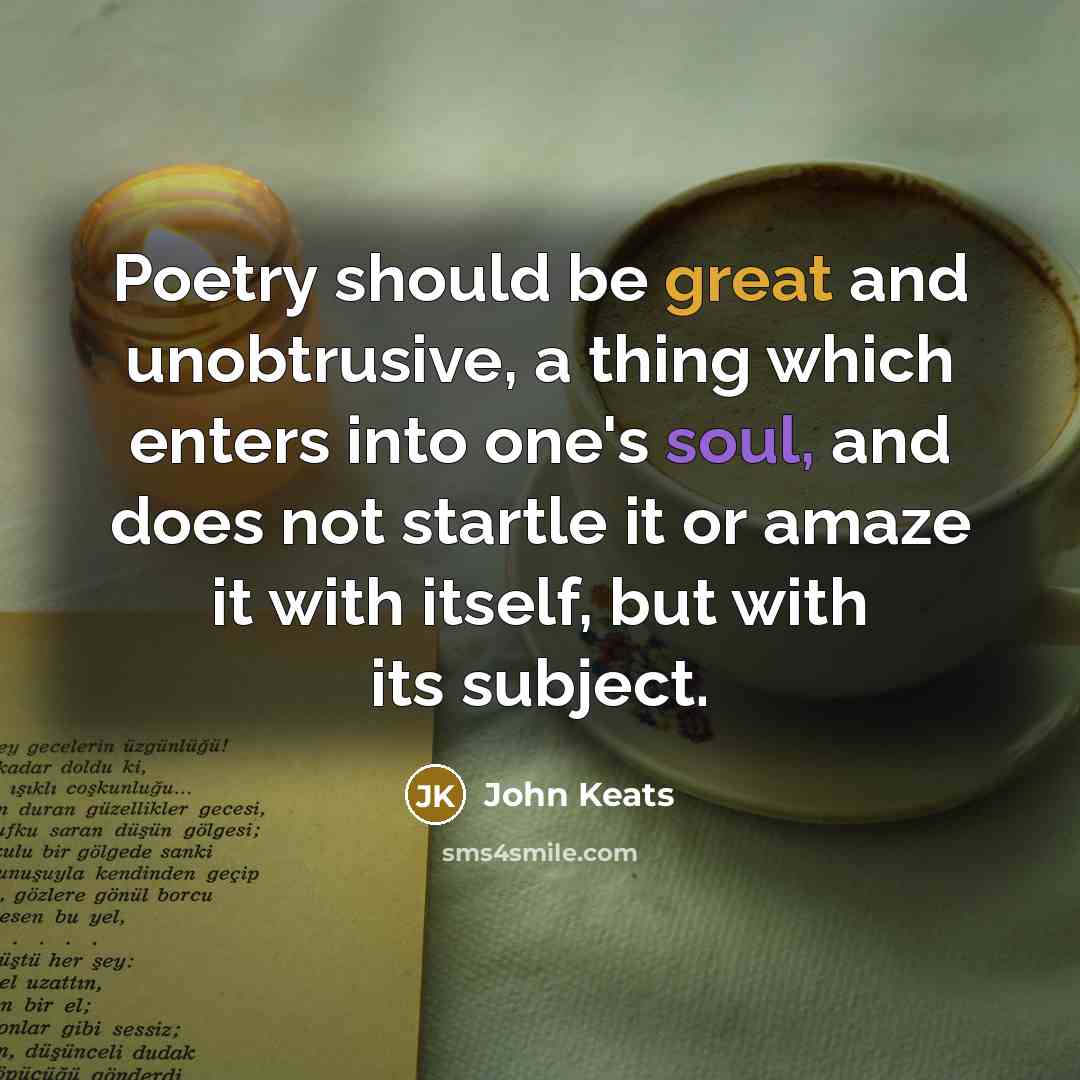 “Poetry should be great and unobtrusive, a thing which enters into one's soul, and does not startle it or amaze it with itself, but with its subject.” quote by John Keats