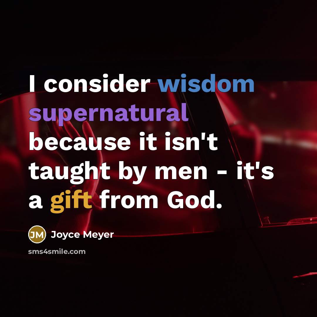“I consider wisdom supernatural because it isn't taught by men - it's a gift from God.” quote by Joyce Meyer