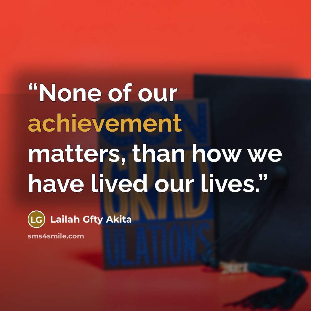 “None of our achievement matters, than how we have lived our lives.” quote by Lailah Gfty Akita