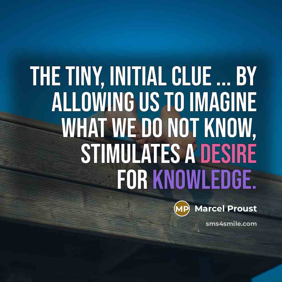 “The tiny, initial clue ... by allowing us to imagine what we do not know, stimulates a desire for knowledge.” quote by Marcel Proust