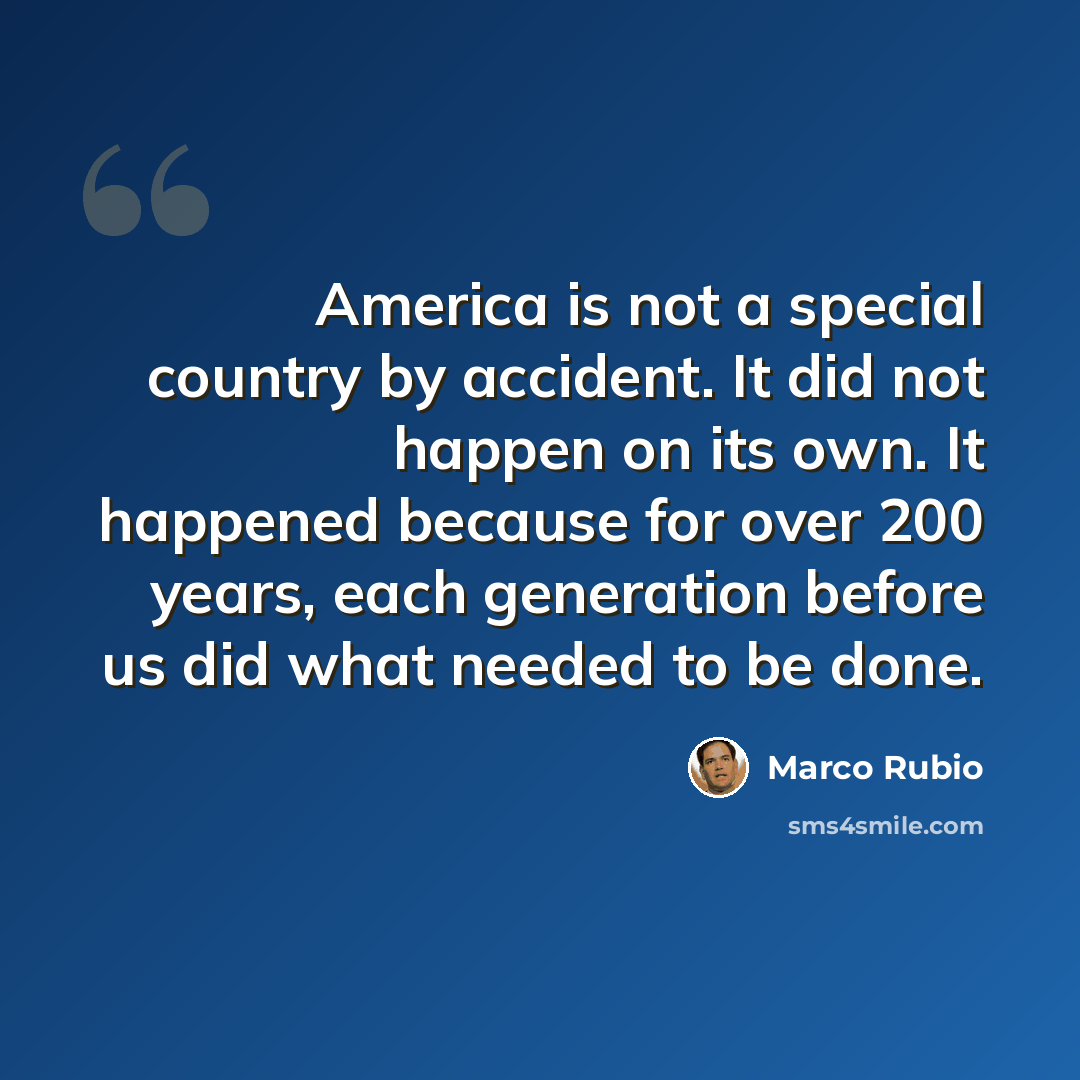 “America is not a special country by accident. It did not happen on its own. It happened because for over 200 years, each generation before us did what needed to be done.” quote by Marco Rubio