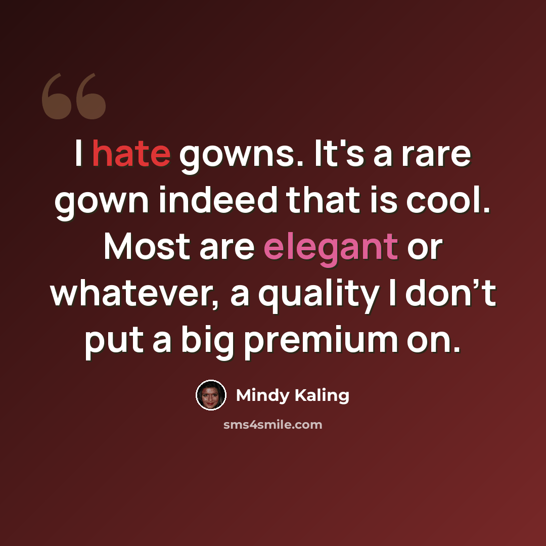 “I hate gowns. It's a rare gown indeed that is cool. Most are elegant or whatever, a quality I don't put a big premium on.” quote by Mindy Kaling