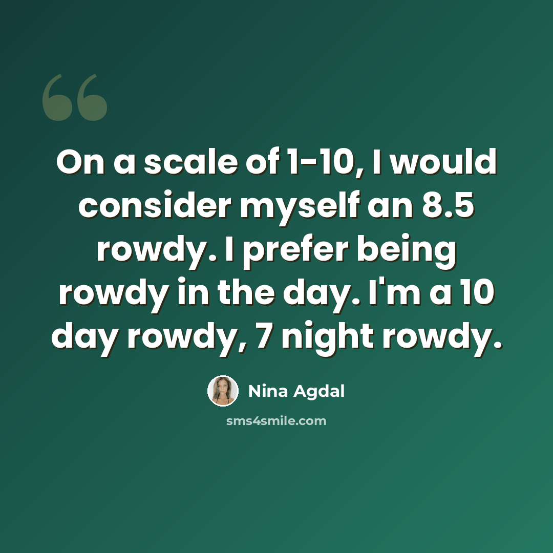 “On a scale of 1-10, I would consider myself an 8.5 rowdy. I prefer being rowdy in the day. I'm a 10 day rowdy, 7 night rowdy.” quote by Nina Agdal