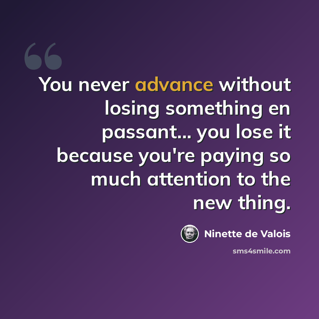“You never advance without losing something en passant... you lose it because you're paying so much attention to the new thing.” quote by Ninette de Valois