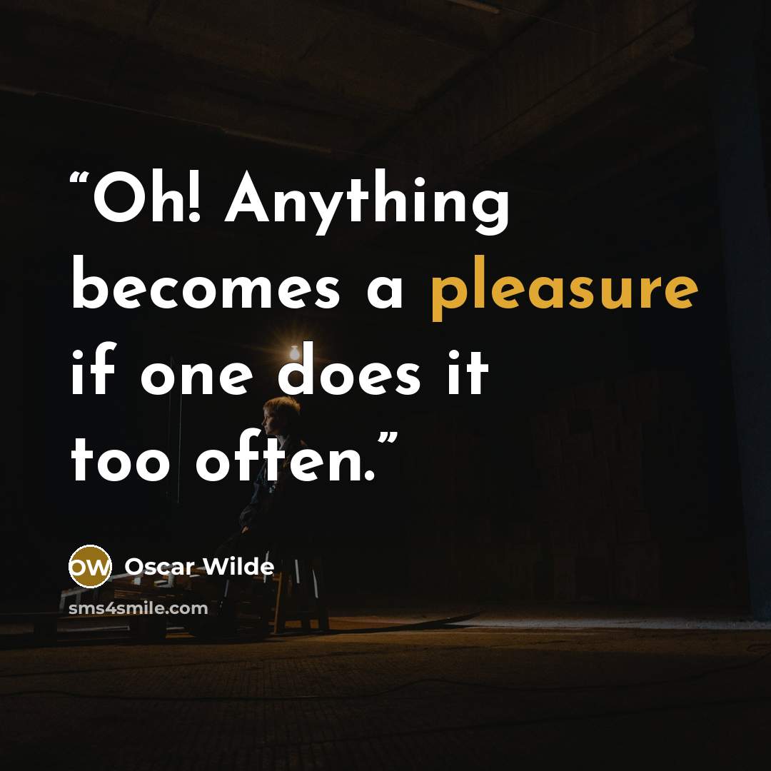 “Oh! Anything becomes a pleasure if one does it too often.” quote by Oscar Wilde