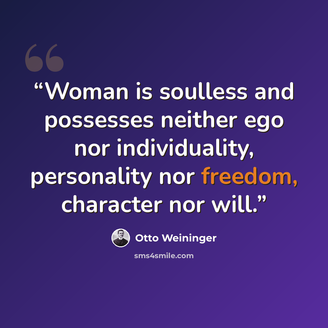 “Woman is soulless and possesses neither ego nor individuality, personality nor freedom, character nor will.” quote by Otto Weininger