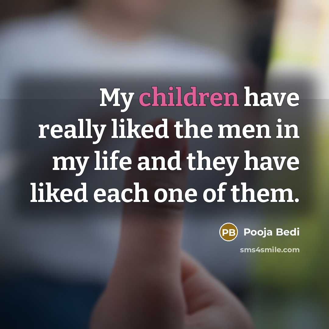“My children have really liked the men in my life and they have liked each one of them.” quote by Pooja Bedi