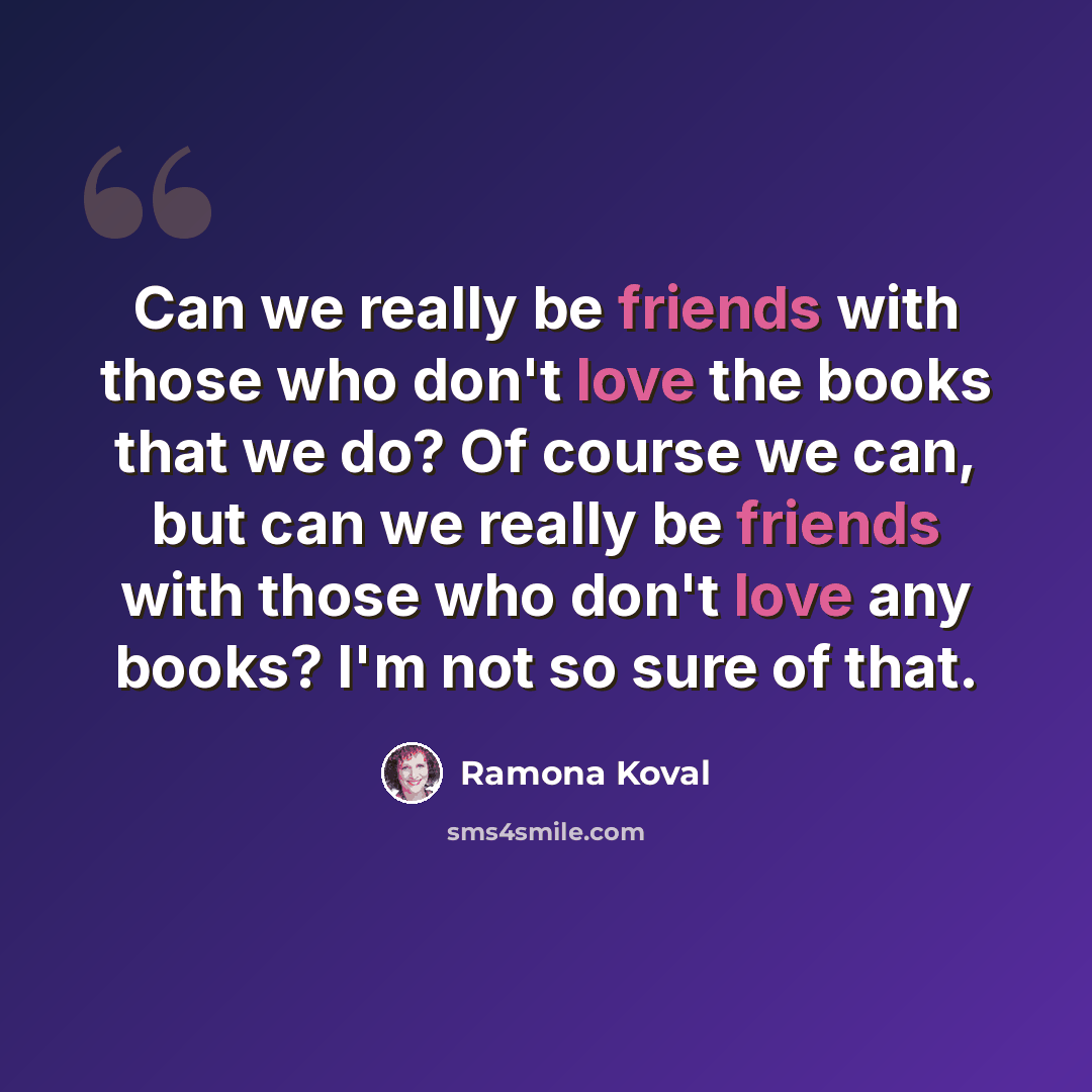 “Can we really be friends with those who don't love the books that we do? Of course we can, but can we really be friends with those who don't love any books? I'm not so sure of that.” quote by Ramona Koval